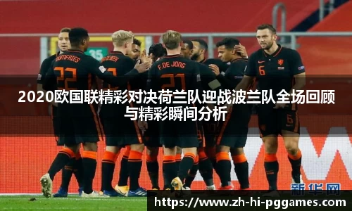2020欧国联精彩对决荷兰队迎战波兰队全场回顾与精彩瞬间分析