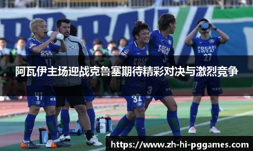 阿瓦伊主场迎战克鲁塞期待精彩对决与激烈竞争